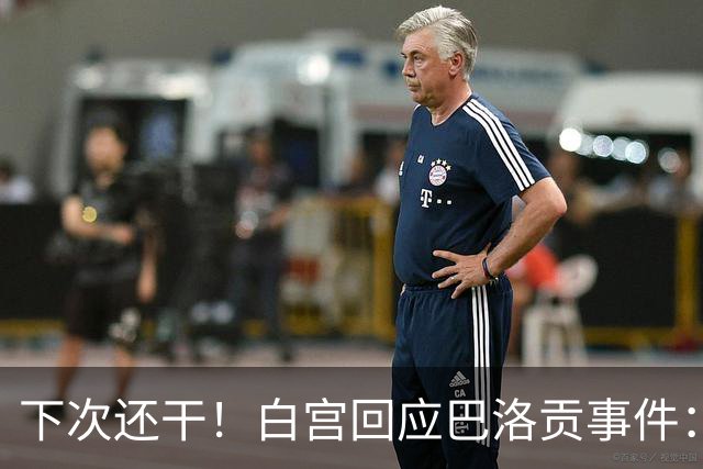 下次还干！白宫回应巴洛贡事件：遇有体育不公还会介入