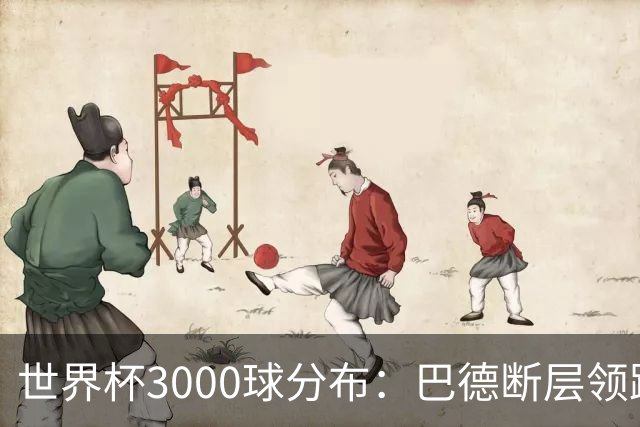 世界杯3000球分布：巴德断层领跑 阿法意西英荷紧追