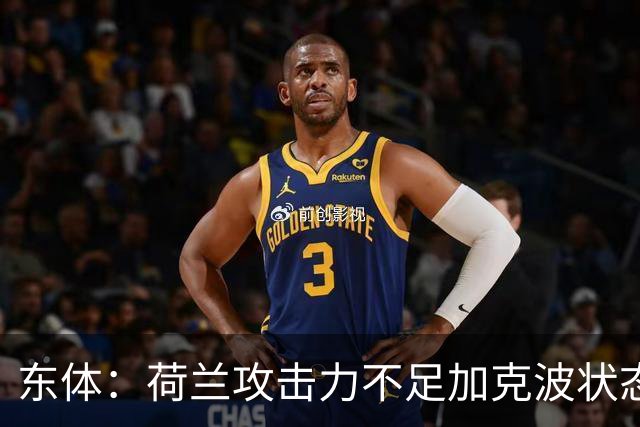 东体：荷兰攻击力不足加克波状态糟糕，防线廷伯伤退带来麻烦