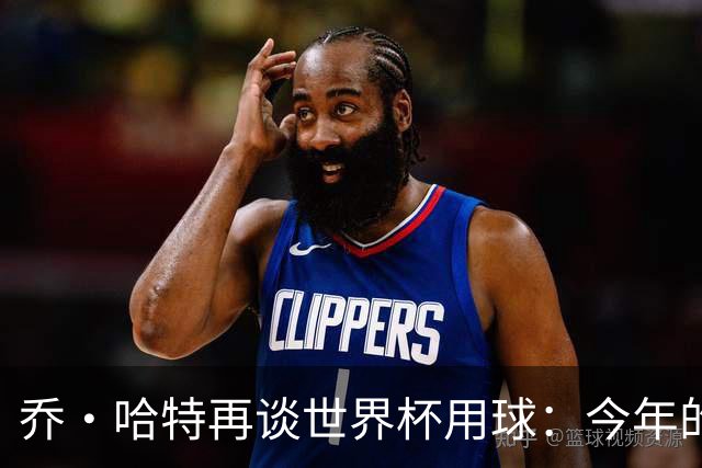 乔·哈特再谈世界杯用球：今年的球远射太难扑，姆巴佩第一球就是