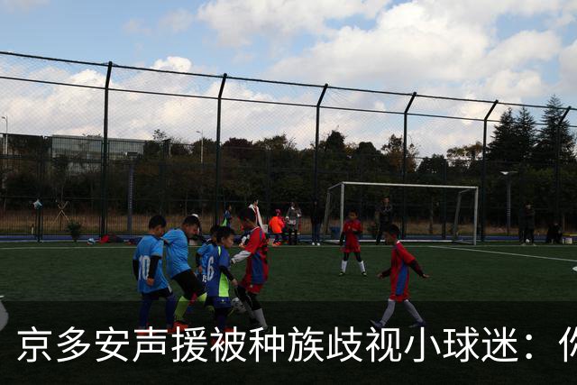 京多安声援被种族歧视小球迷：你现在样子就很好，欢迎来看我比赛