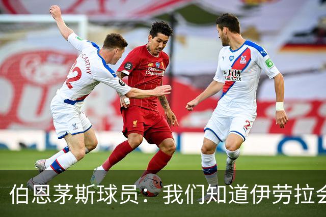 伯恩茅斯球员：我们知道伊劳拉会去顶级球队，他能带利物浦争冠