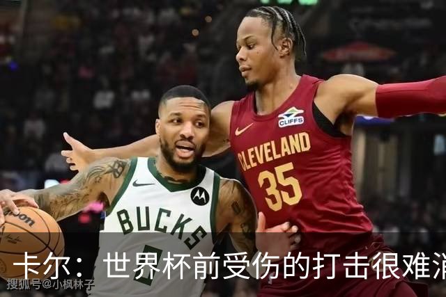 卡尔：世界杯前受伤的打击很难消化，感谢家人、女友和拜仁的支持