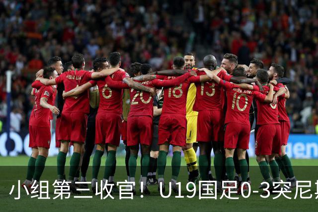 小组第三收官！U19国足0-3突尼斯U23 武之程送礼杨展彭染红+送点