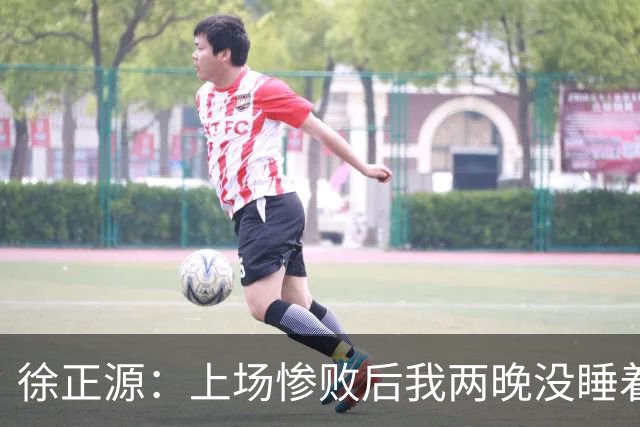 徐正源：上场惨败后我两晚没睡着 提升精神面貌才有今天结果