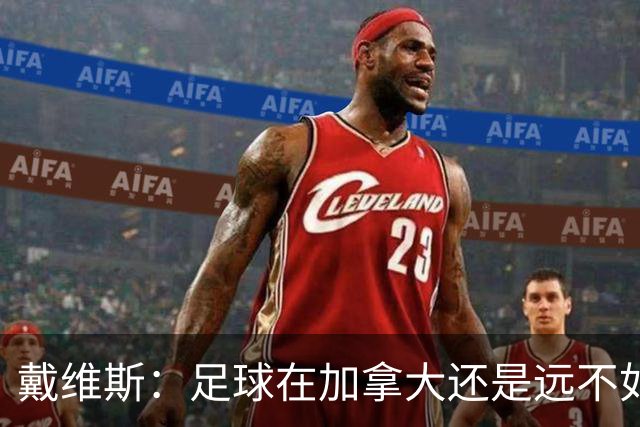 戴维斯：足球在加拿大还是远不如冰球；凯恩可能是本届最好的球员