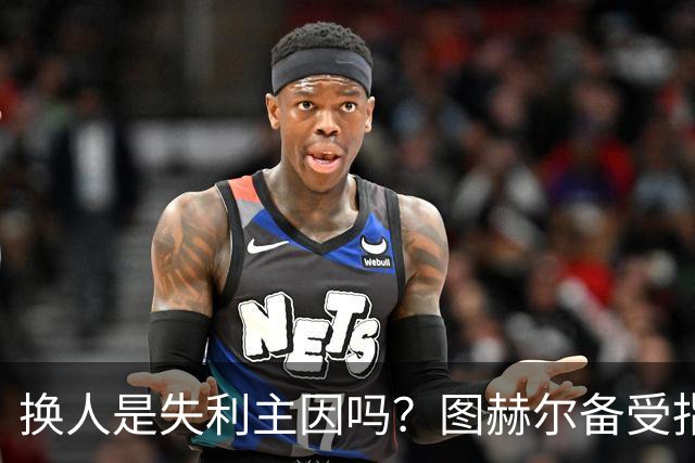 换人是失利主因吗？图赫尔备受指责 两年后欧洲杯盼救赎