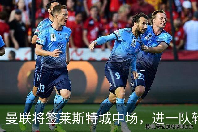 曼联将签莱斯特城中场，进一队转会费低于1000万！其愿拒绝阿森纳