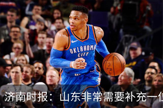 济南时报：山东非常需要补充一位有组织和硬解能力的好后卫外援