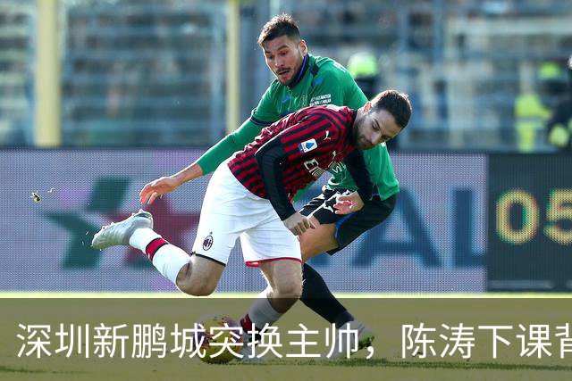 深圳新鹏城突换主帅，陈涛下课背后的两大原因揭秘