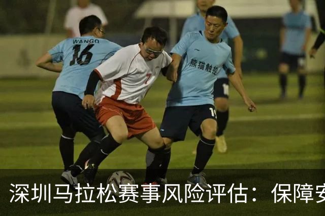 深圳马拉松赛事风险评估：保障安全、畅享激情的全新体验！