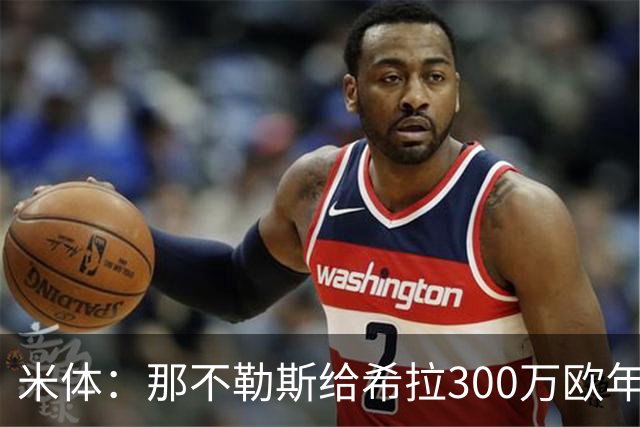 米体：那不勒斯给希拉300万欧年薪米兰直接开500万，还有意范戴克