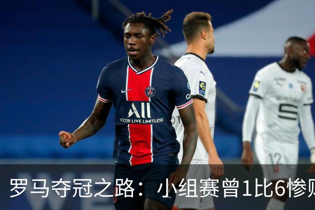 罗马夺冠之路：小组赛曾1比6惨败 4遇博德闪耀只1胜