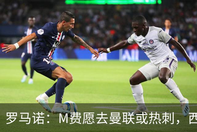 罗马诺：M费愿去曼联或热刺，西汉姆联要求起步价8500万镑