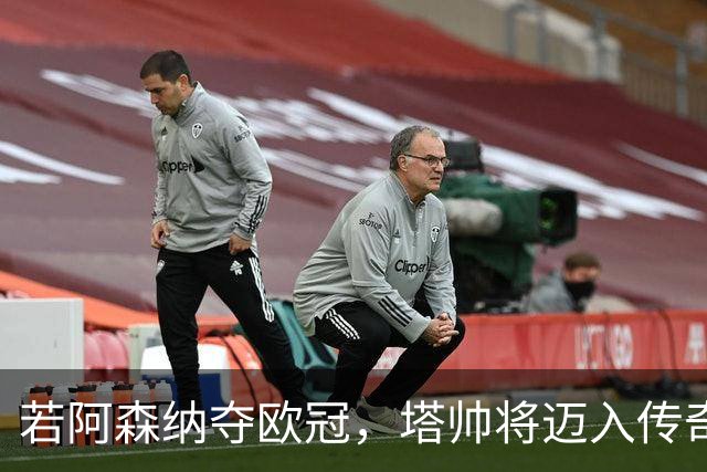 若阿森纳夺欧冠，塔帅将迈入传奇行列！