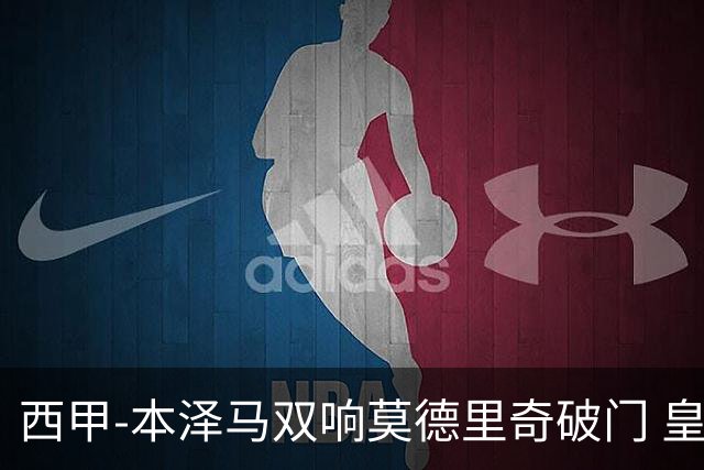 西甲-本泽马双响莫德里奇破门 皇马4-0埃尔切