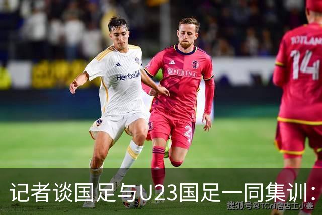记者谈国足与U23国足一同集训：这就是“大国家队战略”