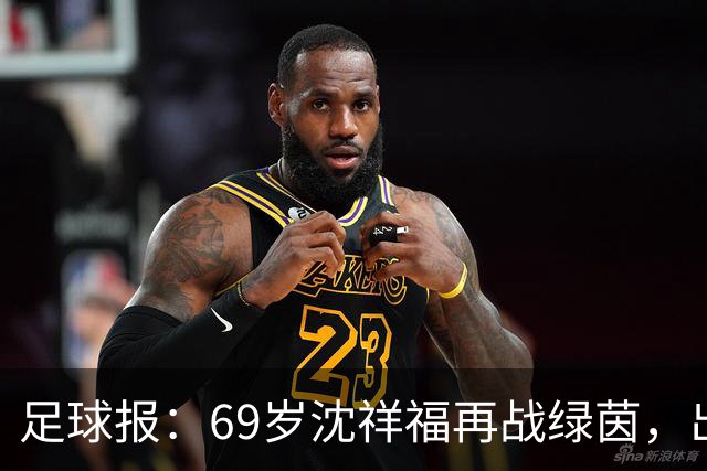 足球报：69岁沈祥福再战绿茵，出任河北省足球青训中心青训总监