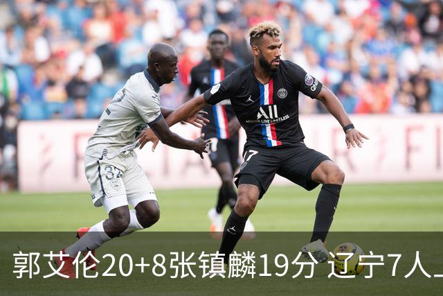 郭艾伦20+8张镇麟19分 辽宁7人上双力克深圳