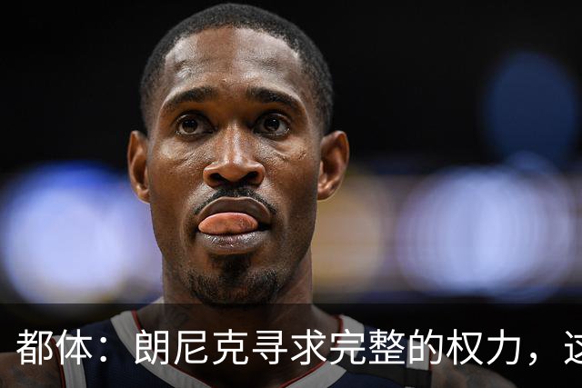 都体：朗尼克寻求完整的权力，这与伊布的雄心发生了冲突