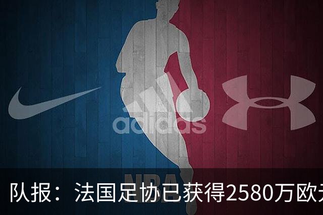队报：法国足协已获得2580万欧元奖金，本届世界杯达到收支平衡