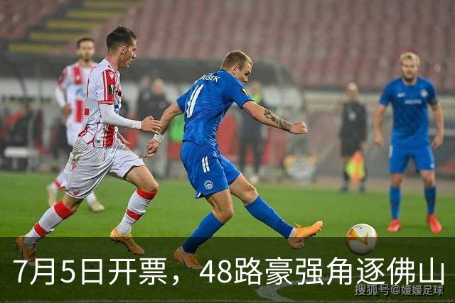7月5日开票，48路豪强角逐佛山“西甲”足球联赛