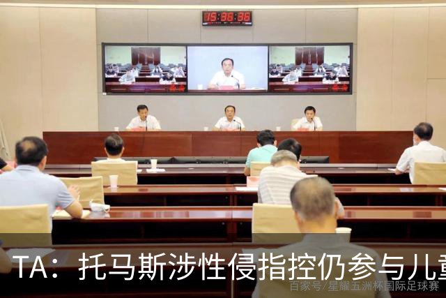TA：托马斯涉性侵指控仍参与儿童足球活动，儿童保护问题引发质疑