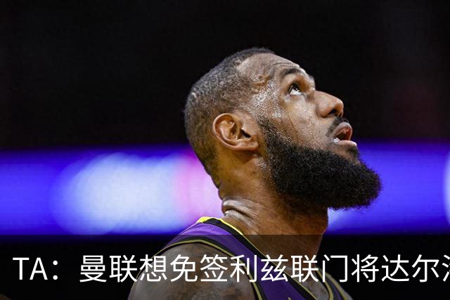 TA：曼联想免签利兹联门将达尔洛 有英超球队密切关注迪巴拉